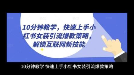 10分钟教学！快速上手小红书女装引流爆款策略，解锁互联...-课程-网盘资源分享