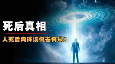 [视]人死后会去哪里？肉体又会存在怎样的变化？看完或将颠覆你的想象