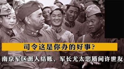 [视]南京军区派人结账，军长尤太忠质问许世友：司令这是你办的好事？