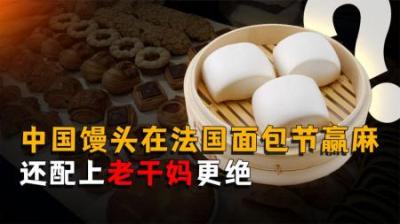 [视]中国馒头在法国面包节赢麻了！在配上老干妈更绝了