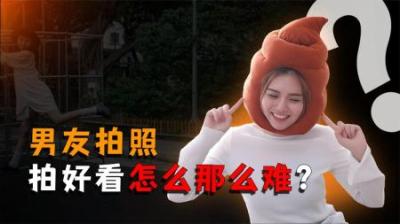 [视]男友拍照，生死难料。为啥男友相机里的你永远拍不好？