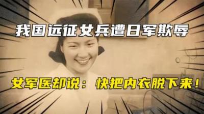 [视]1942年，中国远征女兵遭日军欺辱，女军医却说：快把内衣脱下来！