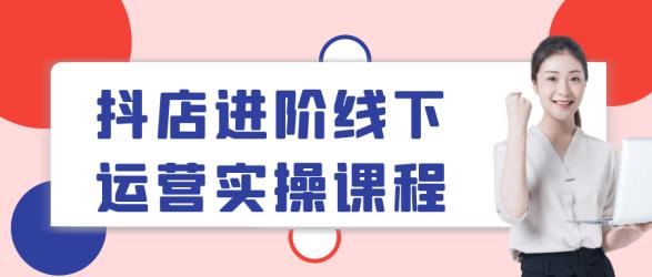 抖店进阶线下运营实操课程【吾爱】