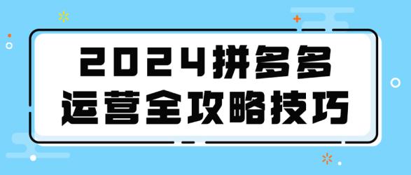 2024拼多多运营全攻略技巧【吾爱】