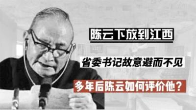 [视]陈云下放去江西，省委书记故意避而不见，多年后陈云怎样评价他