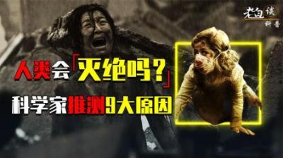 [视]人类最终会走向灭亡吗？科学家预测9种原因，或将导致人类毁灭
