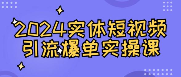 2024实体短视频引流爆单实操课【吾爱】