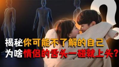 [视]揭秘为什么情人的舌头一碰就上头？你真的了解自己吗？