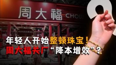 [视]年轻人开始整顿珠宝！周大福关厂“降本增效”，终究是好事多磨？