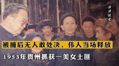 [视]1953年贵州抓获一美女土匪，被捕后无人敢处决，伟人当场释放