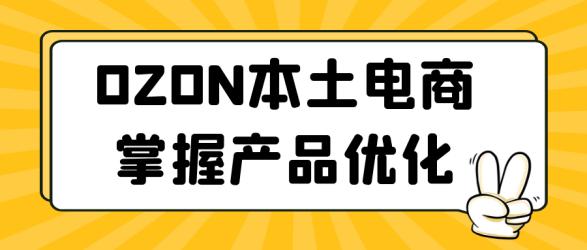 OZON本土电商掌握产品优化【吾爱】