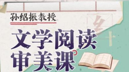 【B站付费课程】孙绍振教授：文学阅读审美课（完结）-课程-网盘资源分享