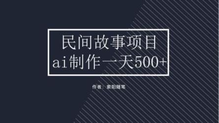 AI民间故事写作，只需十分钟，矩阵操作，引爆流量主-课程-网盘资源分享