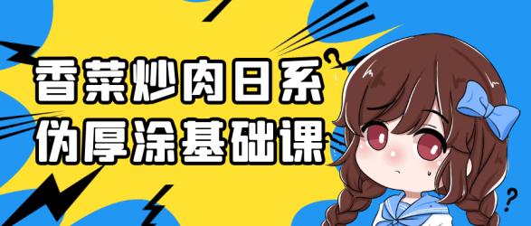 香菜炒肉日系伪厚涂基础课【吾爱】