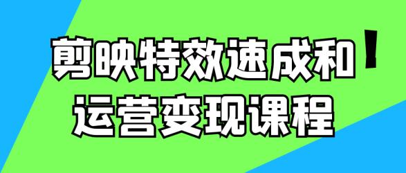 剪映特效速成和运营变现课程【吾爱】