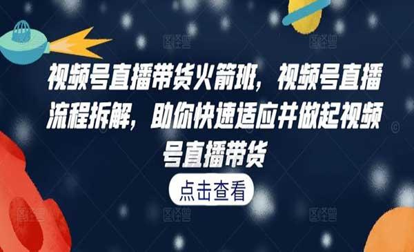 视频号直播带货火箭班[吾爱首发]