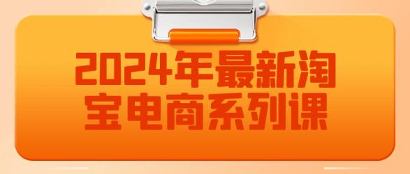 2024年最新淘宝电商系列课【吾爱】