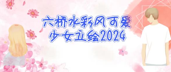 六桥水彩风可爱少女立绘2024【吾爱】