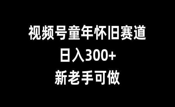 视频号童年怀旧赛道[吾爱首发]