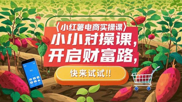小红薯电商实操课，开启财富路，快来试试！[原创]