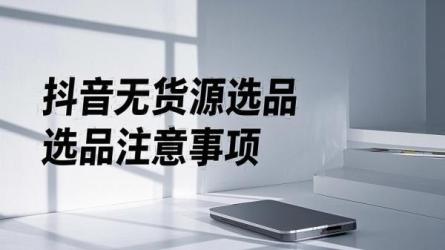 [原创]抖音无货源如何选品？要注意什么？