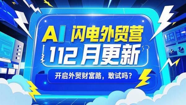 AI 闪电外贸营，12 月更新，开启外贸财富路，敢试吗？[原创]