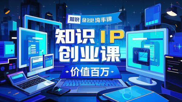 [原创]知识IP创业实操课，从0到1快速孵化让你的个人品牌价值百万[吾爱独家]