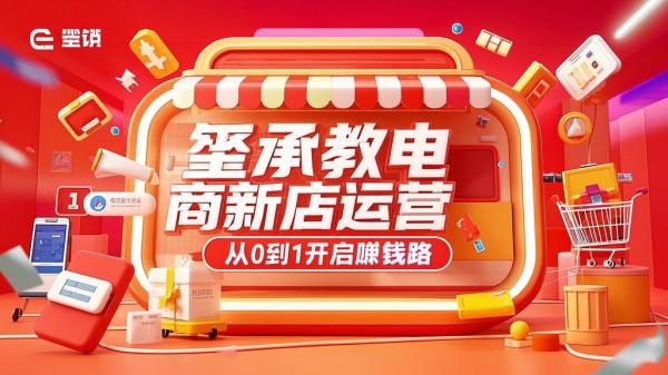 玺承教电商新店运营，从 0 到 1 开启赚钱路。[原创]