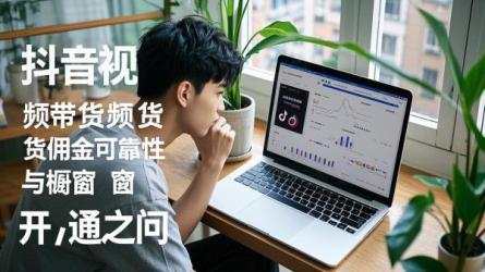 [原创]抖音视频带货赚佣金可靠吗？带货橱窗怎么开通？