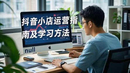 [原创]如何做抖音小店运营？运营怎么学？
