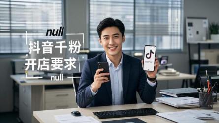 [原创]抖音一千粉丝怎么开店？有什么要求？
