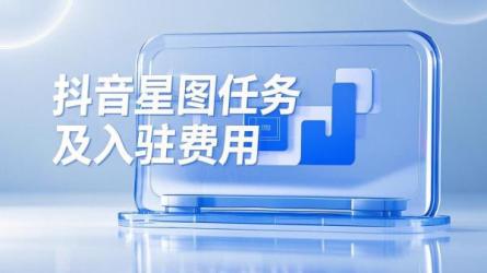 [原创]抖音星图任务是什么意思？星图入驻费用多少？
