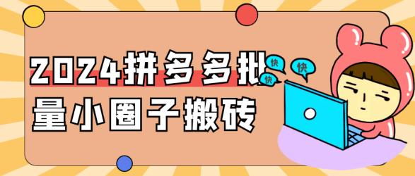 2024拼多多批量小圈子搬砖【吾爱】