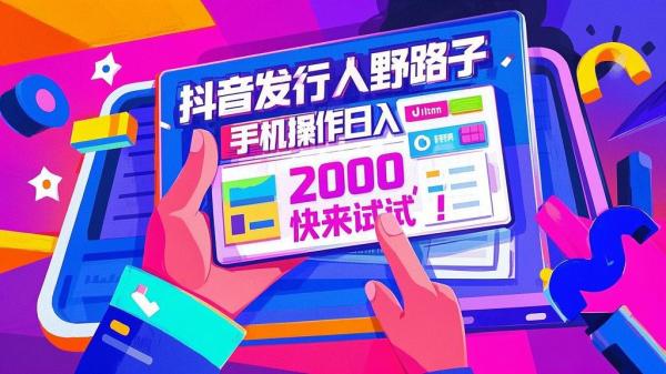 抖音发行人野路子，手机操作日入 2000，快来试试！[原创]