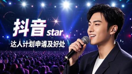 [原创]抖音star达人计划在哪里申请？申请的好处有哪些？