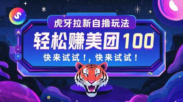 虎牙拉新自撸玩法，轻松赚美团 100，快来试试！[原创]