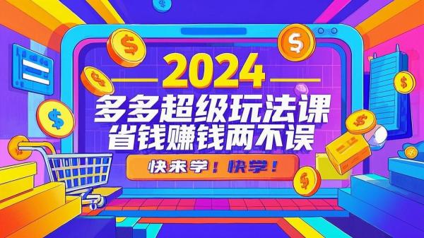 2024 多多超级玩法课，省钱赚钱两不误，快来学！[原创]