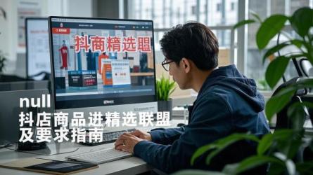 [原创]抖店商品怎么进精选联盟？有何要求？