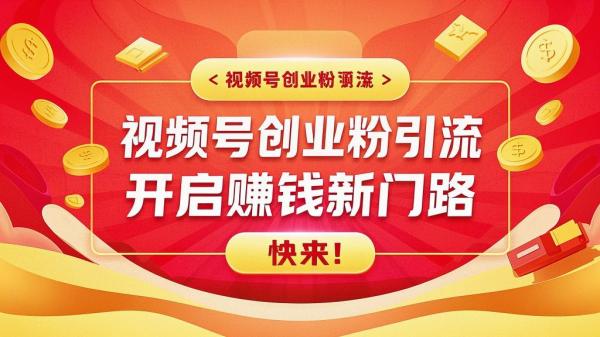 视频号创业粉引流，开启赚钱新门路，快来！[原创]