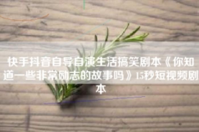 [原创][吾爱原创]快手抖音自导自演生活搞笑剧本《你知道一些非常励志的故事吗》15秒短视频剧本-[原创首发]-吾爱文案网