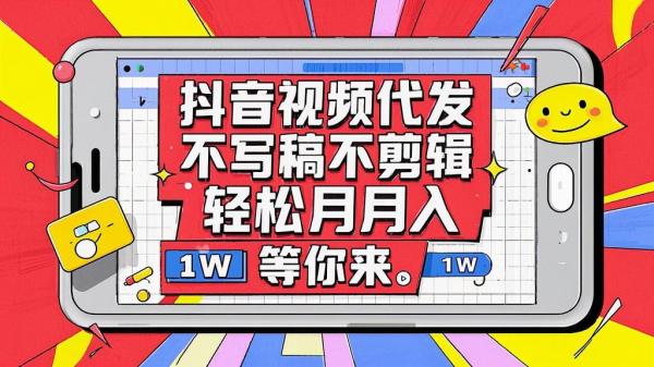 抖音视频代发，不写稿不剪辑，轻松月入 1W 等你来。[原创]