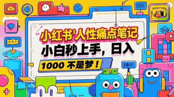 小红书人性痛点笔记，小白秒上手，日入 1000 不是梦！[原创]