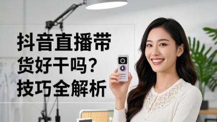 [原创]抖音直播带货好干吗？有哪些技巧？