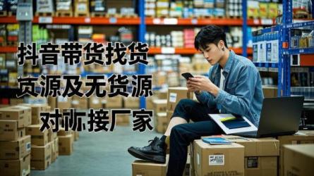 [原创]抖音带货怎么找货源合作？无货源怎么对接厂家？