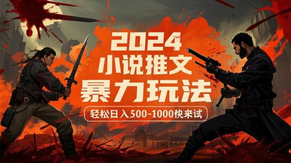 2024小说推文暴力玩法，轻松日入500-1000快来试。[原创]