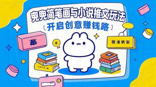 兜兜简笔画与小说推文玩法，开启创意赚钱路。[原创]