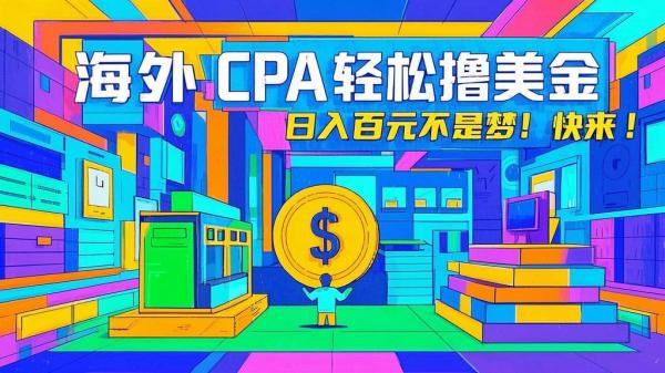 海外 CPA 轻松撸美金，日入百元不是梦，快来！[原创]