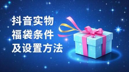 [原创]抖音发实物福袋需要什么条件？如何设置福袋？