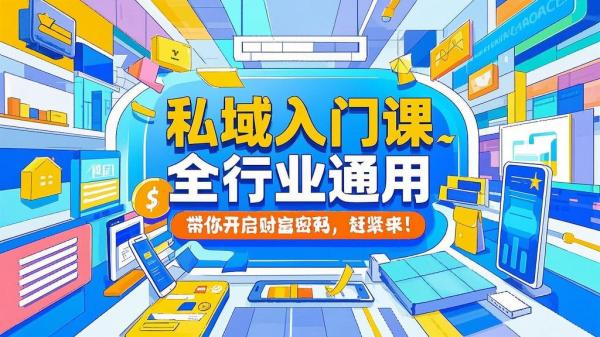 私域入门课，全行业通用，带你开启财富密码，赶紧来！[原创]