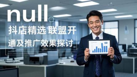 [原创]抖店的精选联盟怎么开通？抖店精选联盟推广效果好吗？